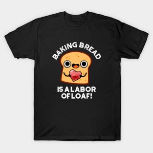 Baking Bread Is A Labor Of Loaf Cute Food Pun T-Shirt